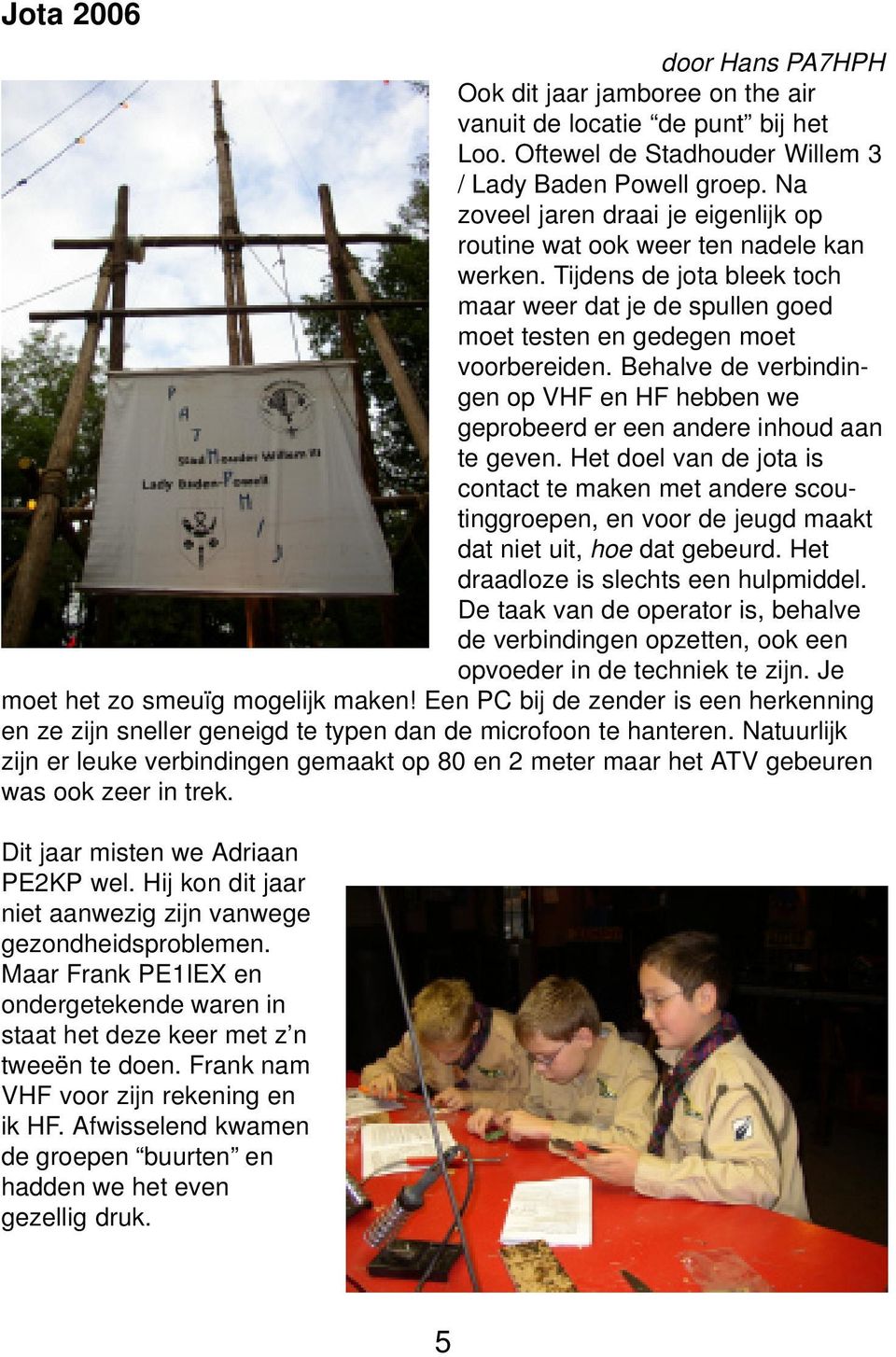 Behalve de verbindingen op VHF en HF hebben we geprobeerd er een andere inhoud aan te geven.