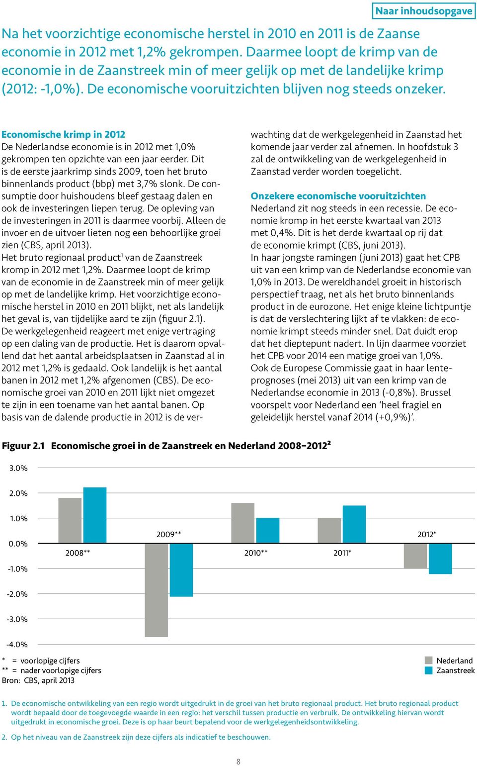 Economische krimp in 2012 De Nederlandse economie is in 2012 met 1,0% gekrompen ten opzichte van een jaar eerder.