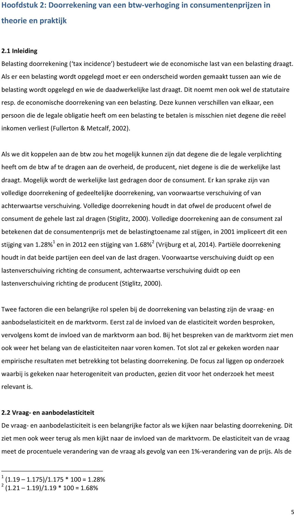 Als er een belasting wordt opgelegd moet er een onderscheid worden gemaakt tussen aan wie de belasting wordt opgelegd en wie de daadwerkelijke last draagt. Dit noemt men ook wel de statutaire resp.