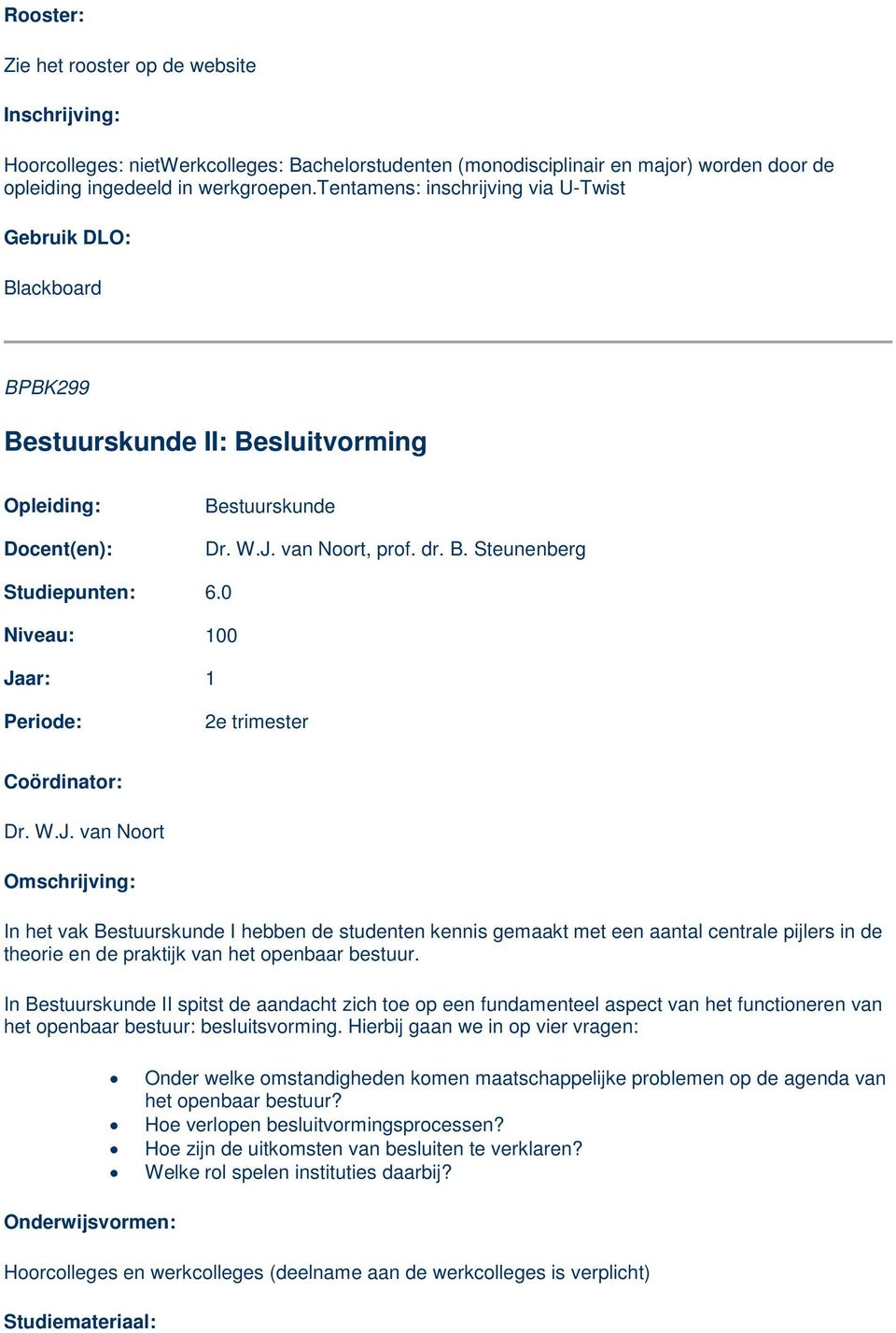 0 100 Jaar: 1 2e trimester Dr. W.J. van Noort In het vak Bestuurskunde I hebben de studenten kennis gemaakt met een aantal centrale pijlers in de theorie en de praktijk van het openbaar bestuur.