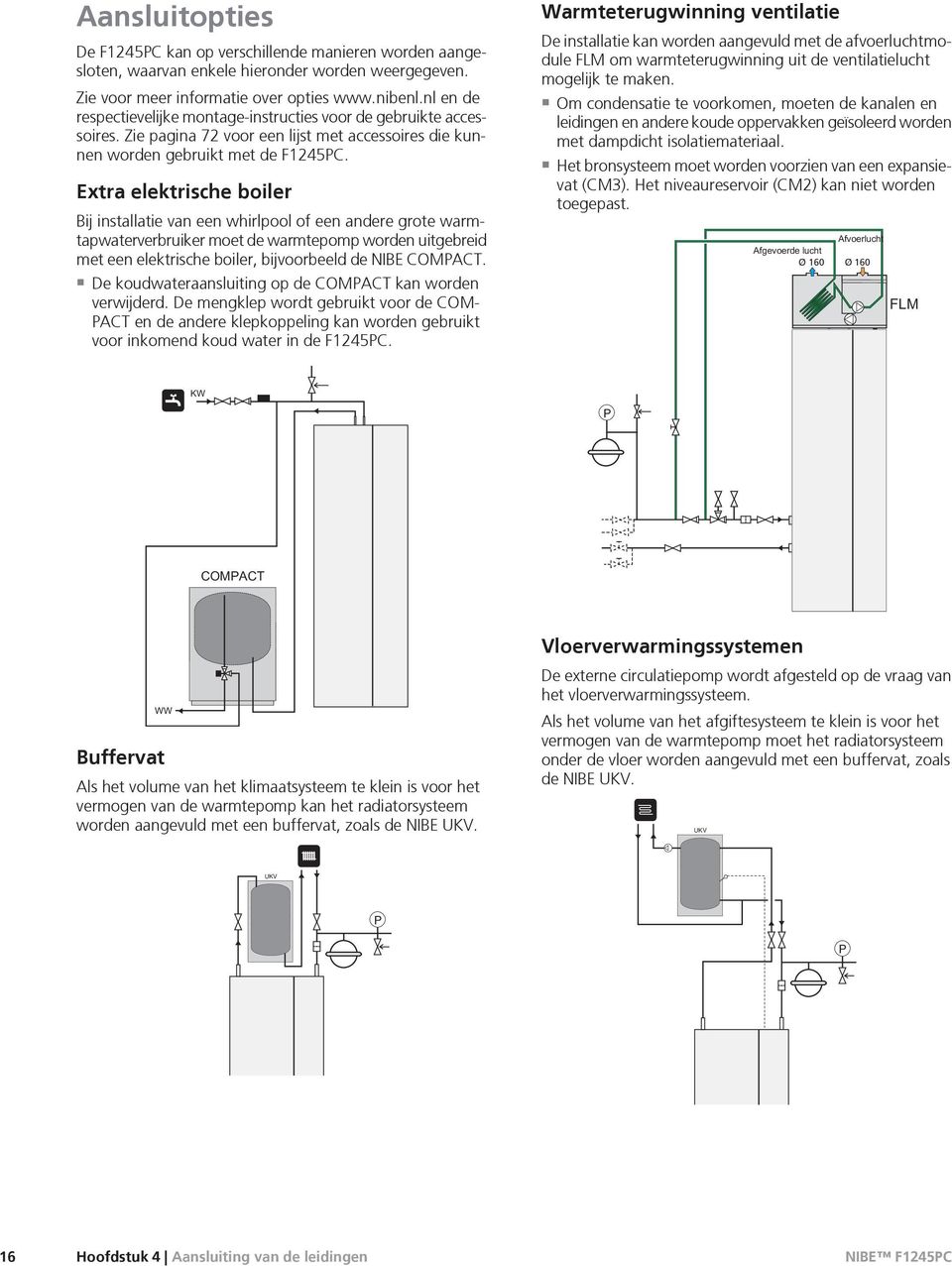 Extra elektrische boiler Bij installatie van een whirlpool of een andere grote warmtapwaterverbruiker moet de warmtepomp worden uitgebreid met een elektrische boiler, bijvoorbeeld de NIBE COMPACT.