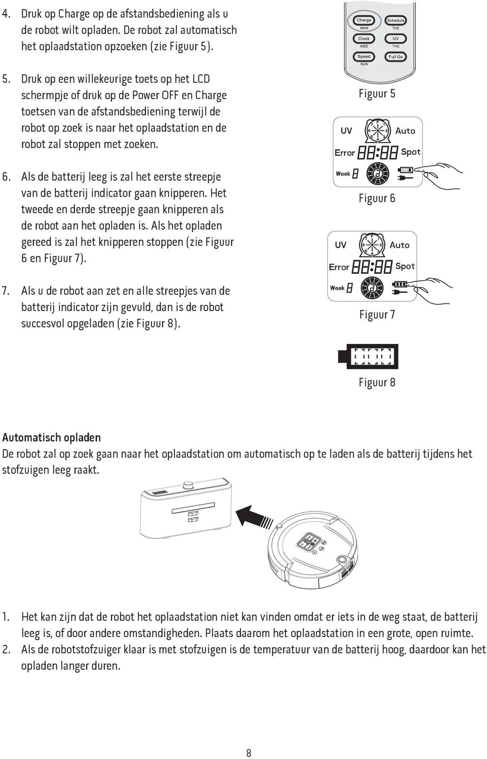 met zoeken. 6. Als de batterij leeg is zal het eerste streepje van de batterij indicator gaan knipperen. Het tweede en derde streepje gaan knipperen als de robot aan het opladen is.