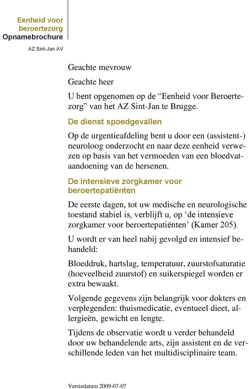 De intensieve zorgkamer voor beroertepatiënten De eerste dagen, tot uw medische en neurologische toestand stabiel is, verblijft u, op de intensieve zorgkamer voor beroertepatiënten (Kamer 205).