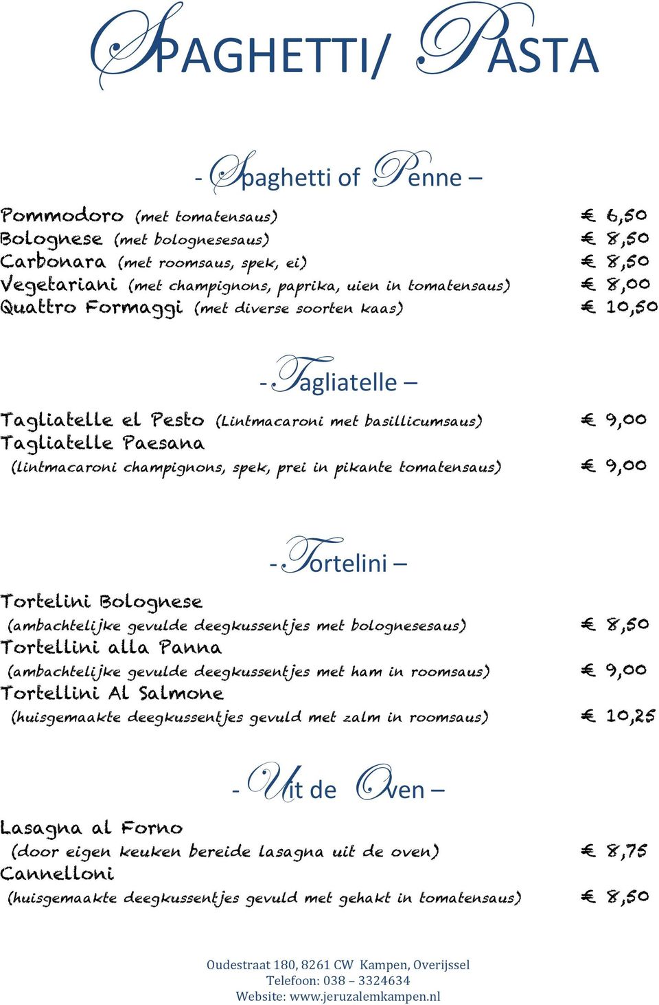 in pikante tomatensaus) 9,00 Tortelini Bolognese - Tortelini (ambachtelijke gevulde deegkussentjes met bolognesesaus) 8,50 Tortellini alla Panna (ambachtelijke gevulde deegkussentjes met ham in