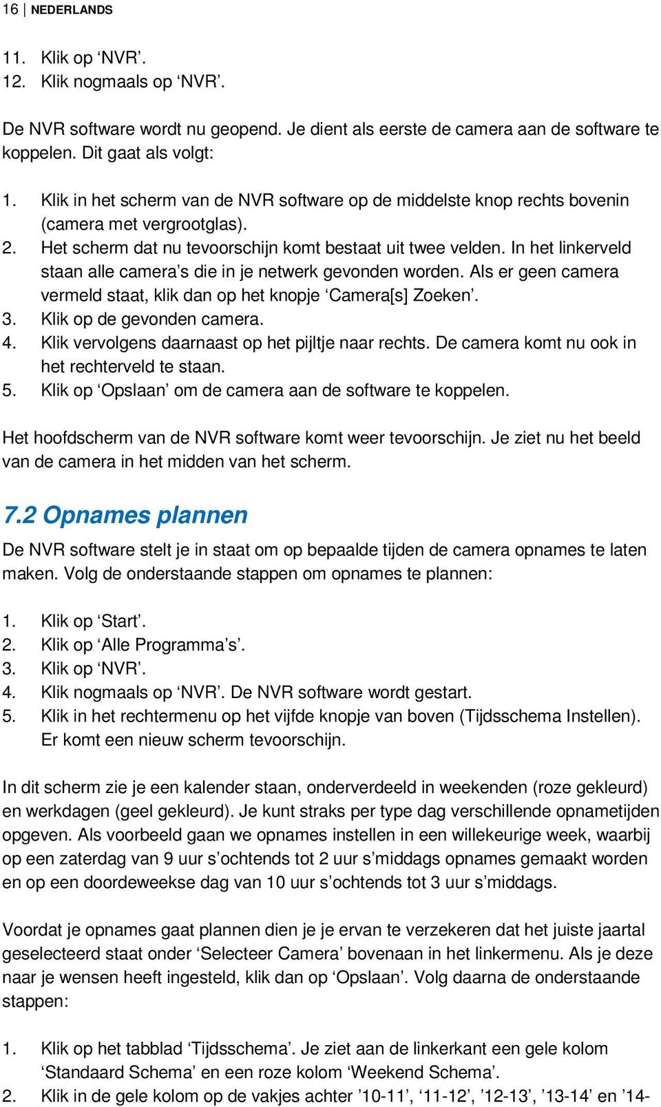 In het linkerveld staan alle camera s die in je netwerk gevonden worden. Als er geen camera vermeld staat, klik dan op het knopje Camera[s] Zoeken. 3. Klik op de gevonden camera. 4.