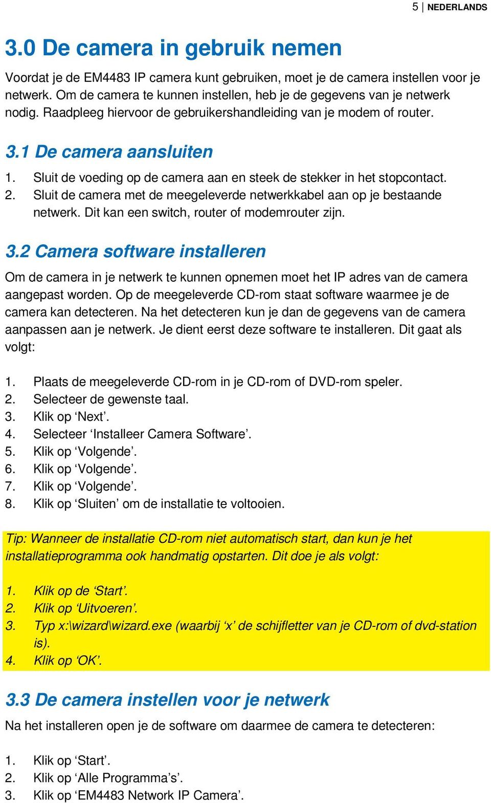 Sluit de voeding op de camera aan en steek de stekker in het stopcontact. 2. Sluit de camera met de meegeleverde netwerkkabel aan op je bestaande netwerk.