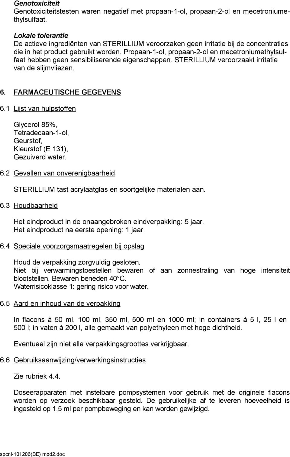 Propaan-1-ol, propaan-2-ol en mecetroniumethylsulfaat hebben geen sensibiliserende eigenschappen. STERILLIUM veroorzaakt irritatie van de slijmvliezen. 6. FARMACEUTISCHE GEGEVENS 6.