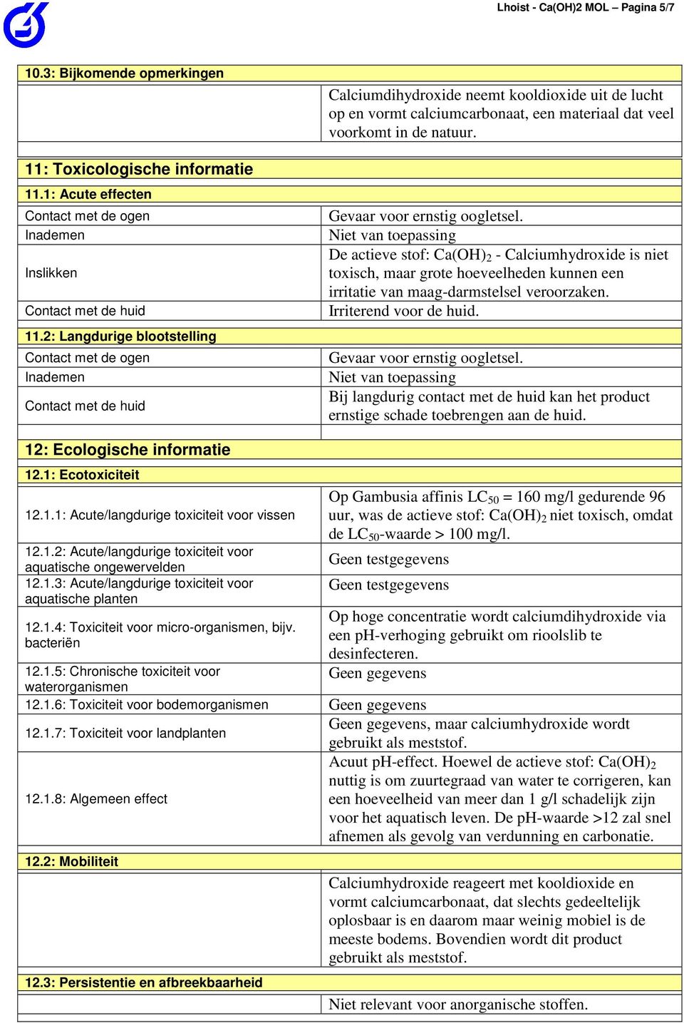 natuur. Gevaar voor ernstig oogletsel. De actieve stof: Ca(OH) 2 - Calciumhydroxide is niet toxisch, maar grote hoeveelheden kunnen een irritatie van maag-darmstelsel veroorzaken.