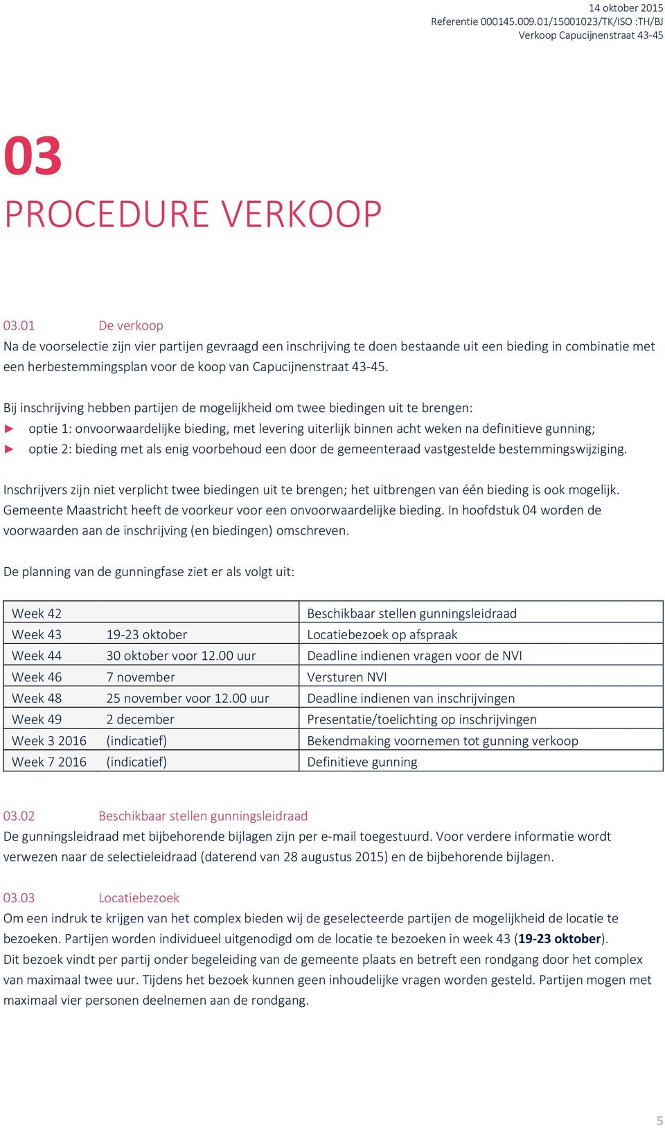 Bij inschrijving hebben partijen de mogelijkheid om twee biedingen uit te brengen: optie 1: onvoorwaardelijke bieding, met levering uiterlijk binnen acht weken na definitieve gunning; optie 2: