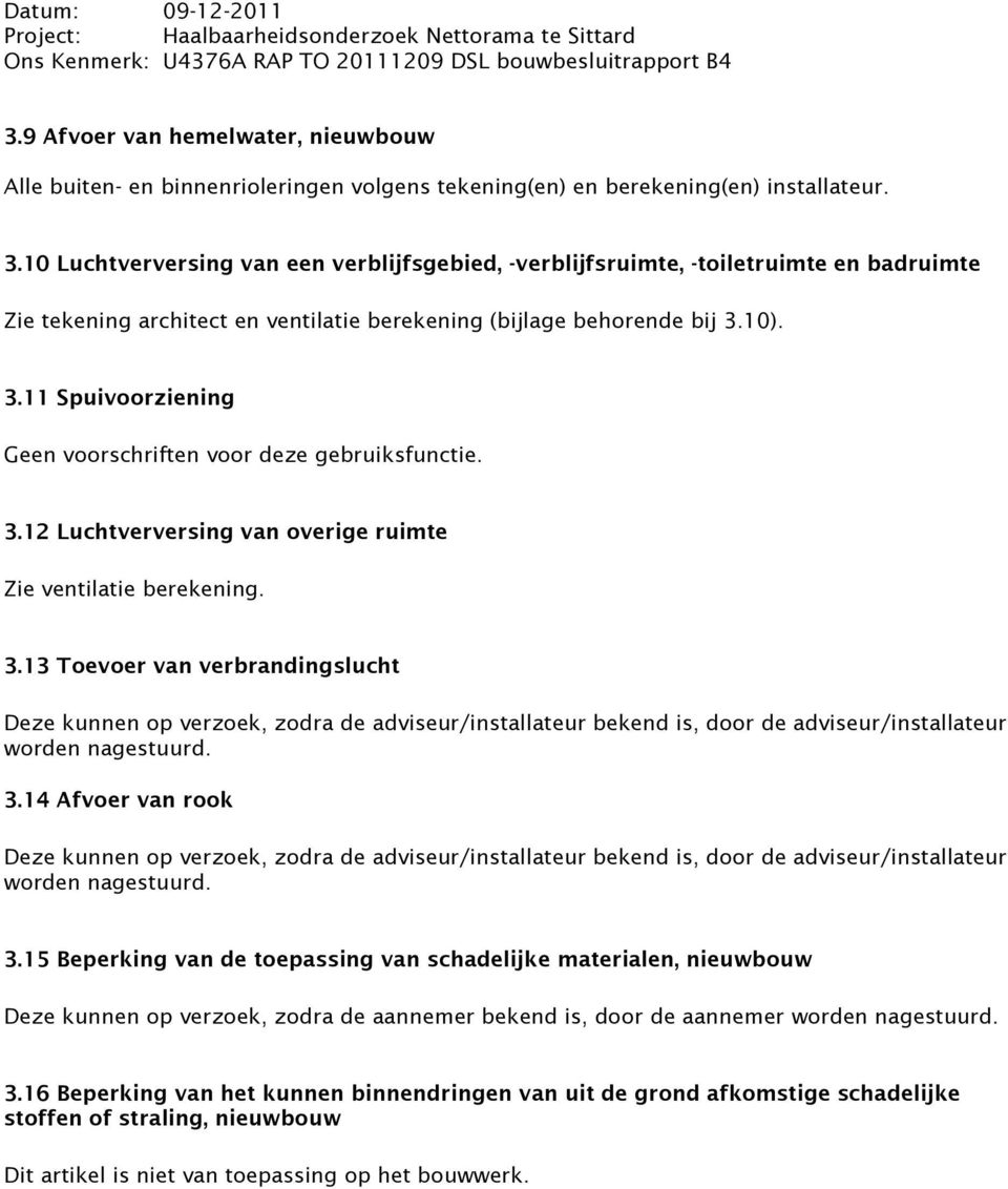 10). 3.11 Spuivoorziening Geen voorschriften voor deze gebruiksfunctie. 3.12 Luchtverversing van overige ruimte Zie ventilatie berekening. 3.13 Toevoer van verbrandingslucht Deze kunnen op verzoek, zodra de adviseur/installateur bekend is, door de adviseur/installateur worden nagestuurd.