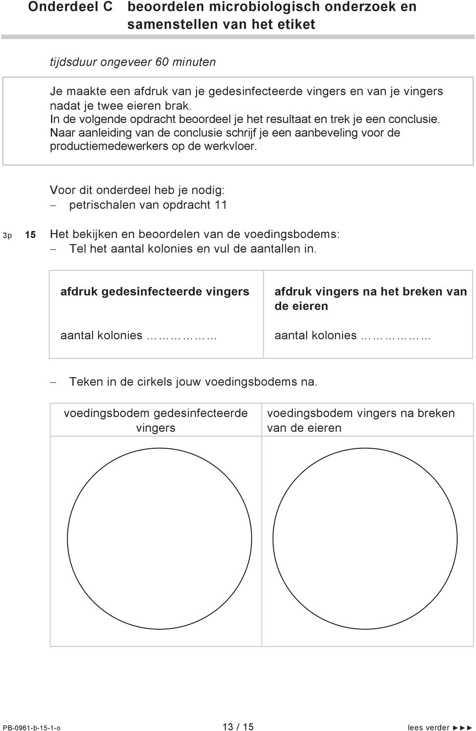 Voor dit onderdeel heb je nodig: petrischalen van opdracht 11 3p 15 Het bekijken en beoordelen van de voedingsbodems: Tel het aantal kolonies en vul de aantallen in.