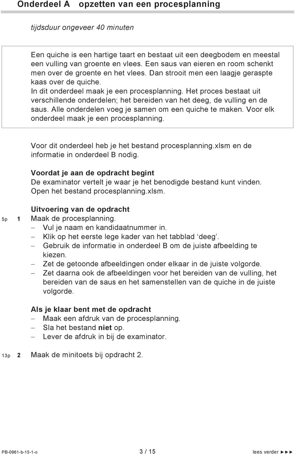 Het proces bestaat uit verschillende onderdelen; het bereiden van het deeg, de vulling en de saus. Alle onderdelen voeg je samen om een quiche te maken. Voor elk onderdeel maak je een procesplanning.