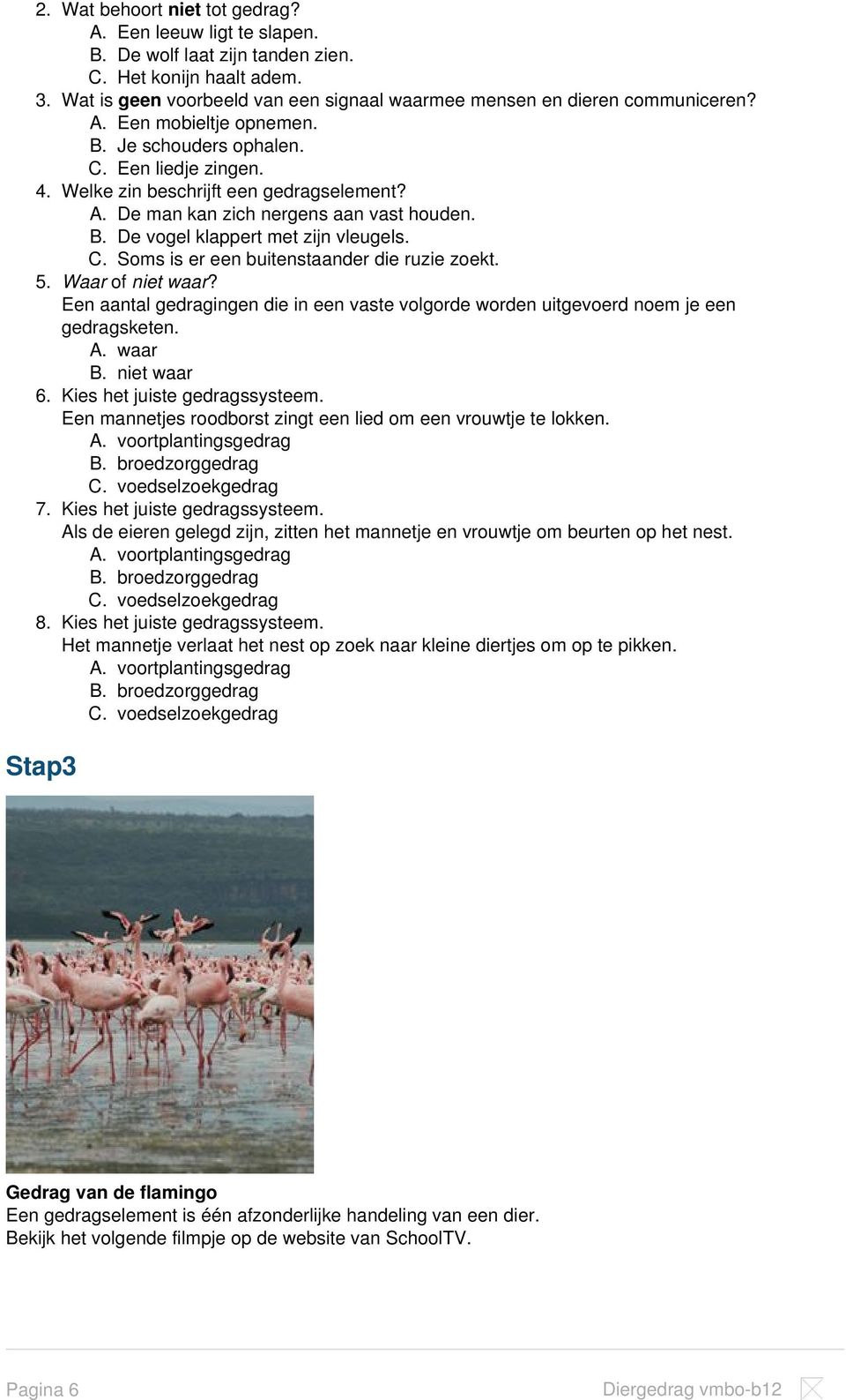 C. Soms is er een buitenstaander die ruzie zoekt. 5. Waar of niet waar? Een aantal gedragingen die in een vaste volgorde worden uitgevoerd noem je een gedragsketen. A. waar B. niet waar 6.