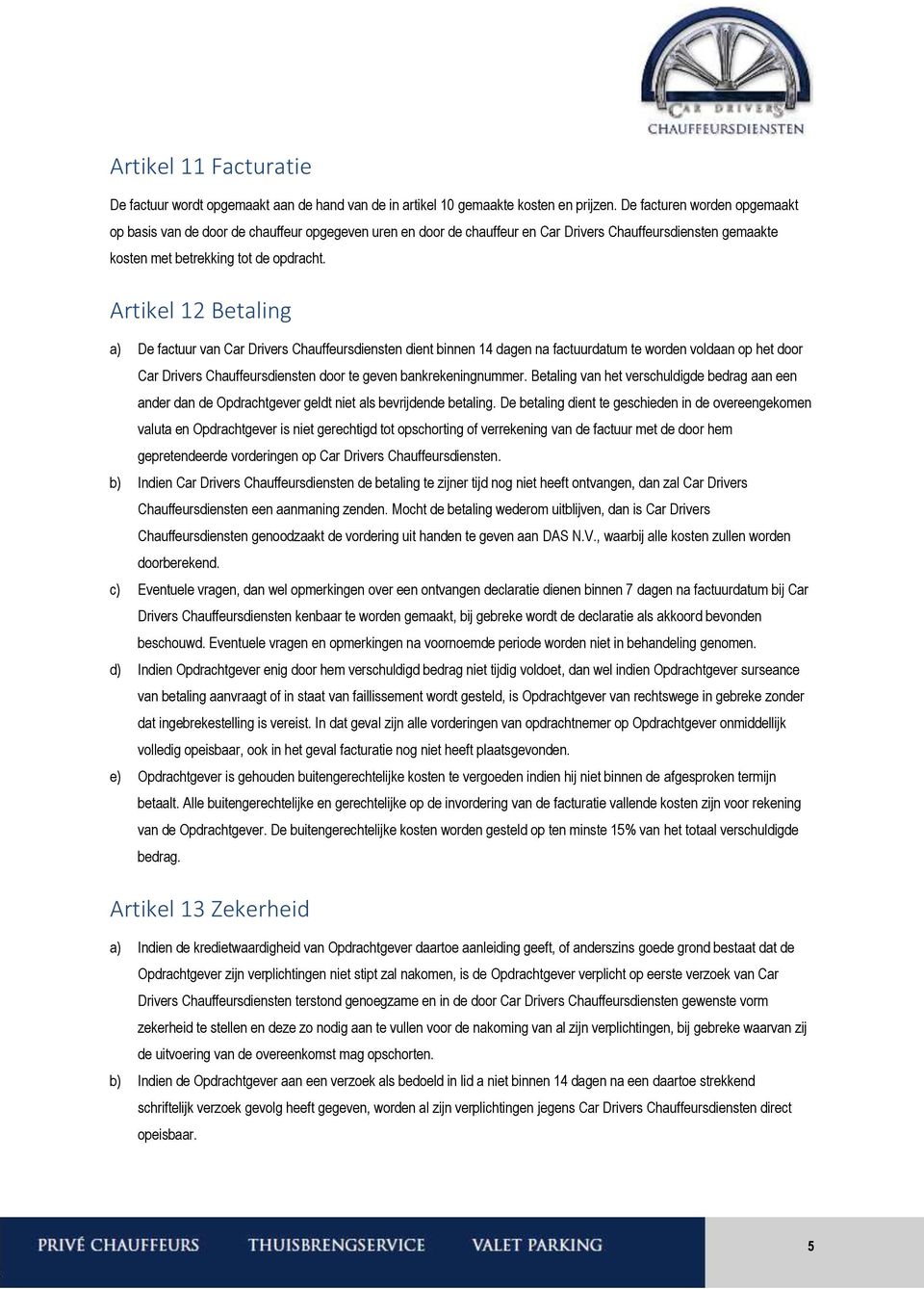 Artikel 12 Betaling a) De factuur van Car Drivers Chauffeursdiensten dient binnen 14 dagen na factuurdatum te worden voldaan op het door Car Drivers Chauffeursdiensten door te geven