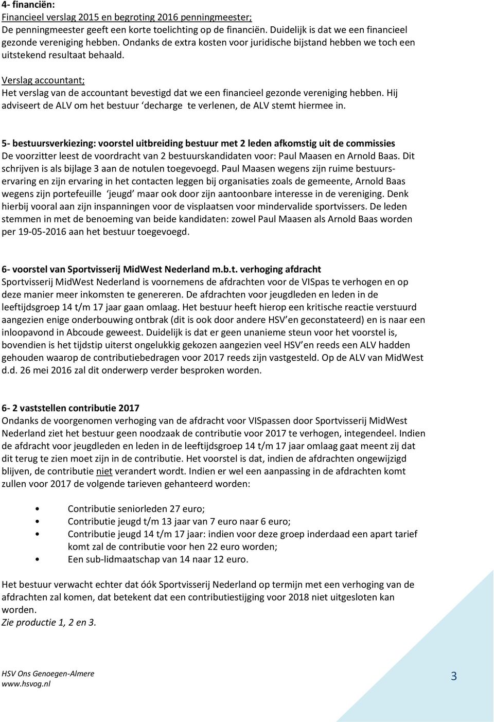 Verslag accountant; Het verslag van de accountant bevestigd dat we een financieel gezonde vereniging hebben. Hij adviseert de ALV om het bestuur decharge te verlenen, de ALV stemt hiermee in.