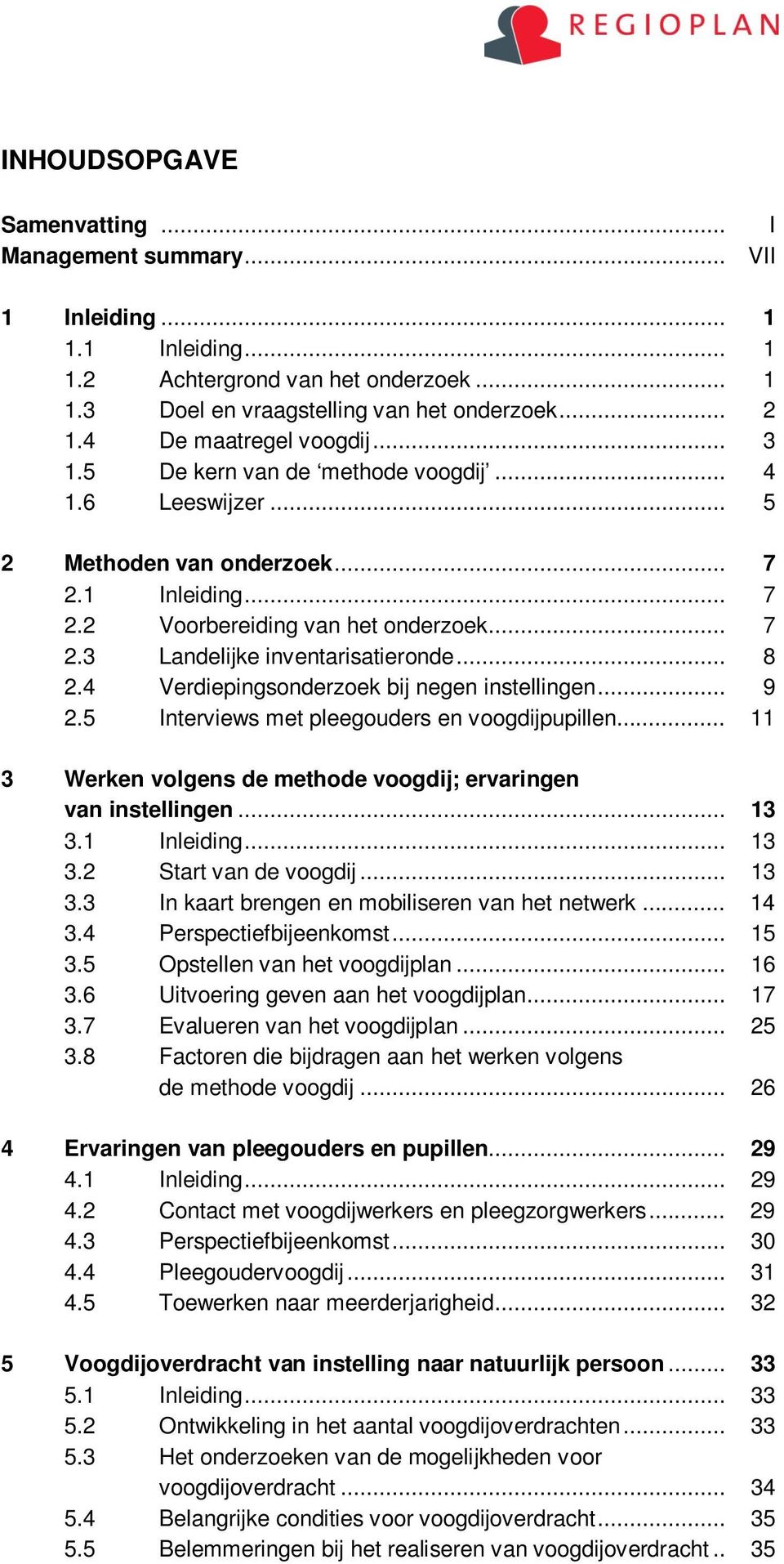 .. 8 2.4 Verdiepingsonderzoek bij negen instellingen... 9 2.5 Interviews met pleegouders en voogdijpupillen... 11 3 Werken volgens de methode voogdij; ervaringen van instellingen... 13 3.1 Inleiding.