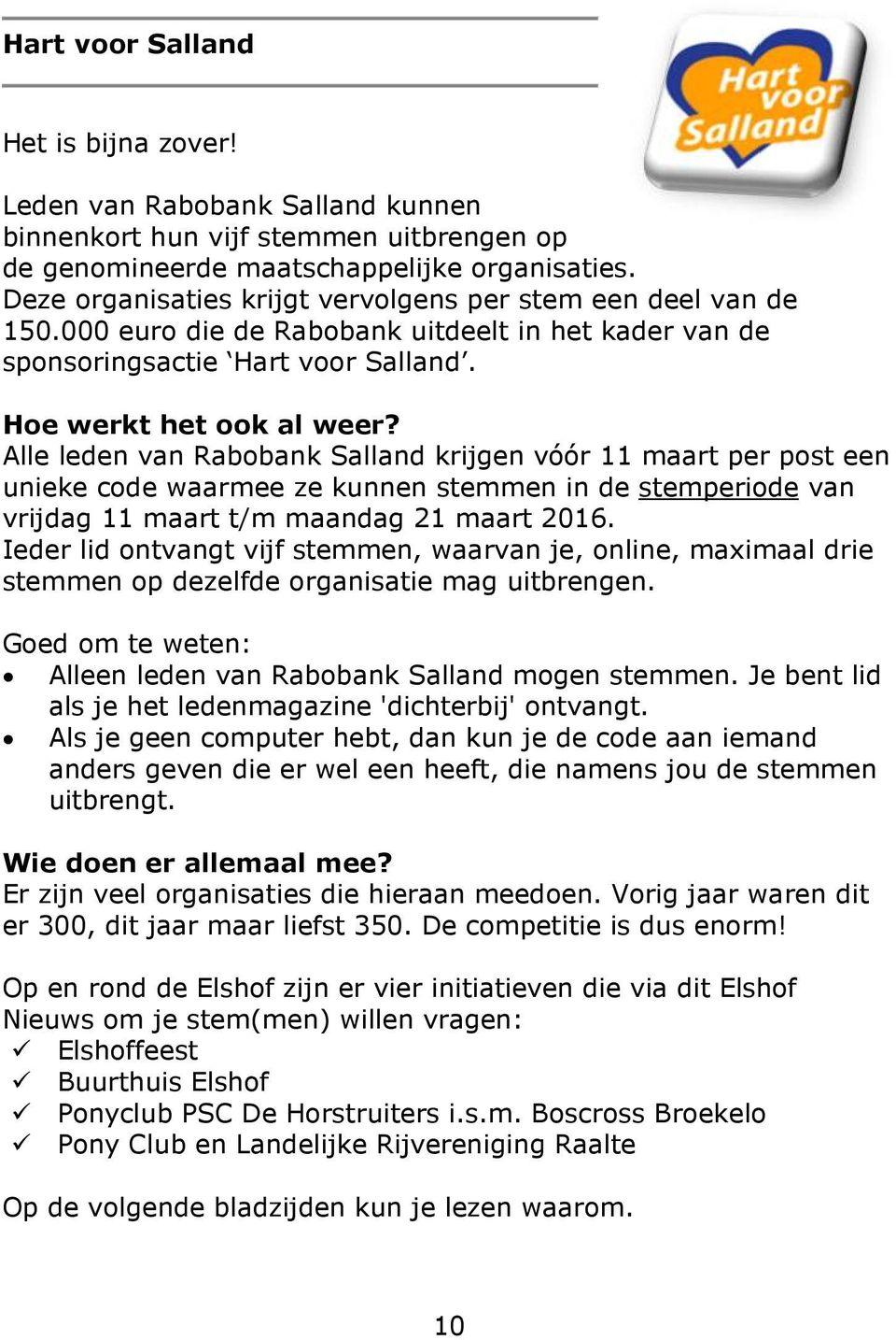 Alle leden van Rabobank Salland krijgen vóór 11 maart per post een unieke code waarmee ze kunnen stemmen in de stemperiode van vrijdag 11 maart t/m maandag 21 maart 2016.