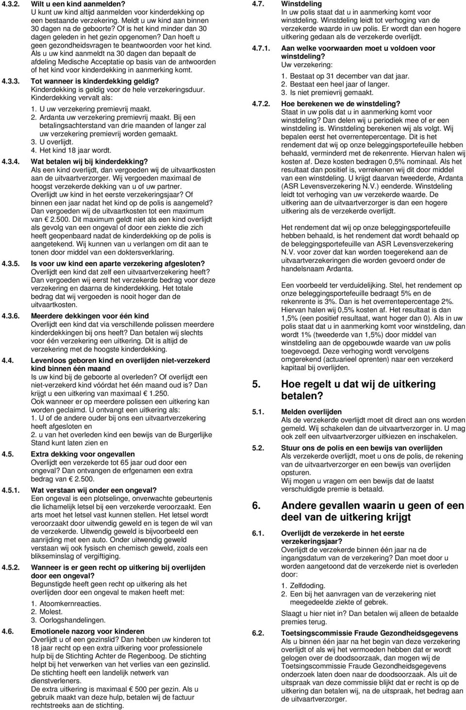 Als u uw kind aanmeldt na 30 dagen dan bepaalt de afdeling Medische Acceptatie op basis van de antwoorden of het kind voor kinderdekking in aanmerking komt. 4.3.3. Tot wanneer is kinderdekking geldig?