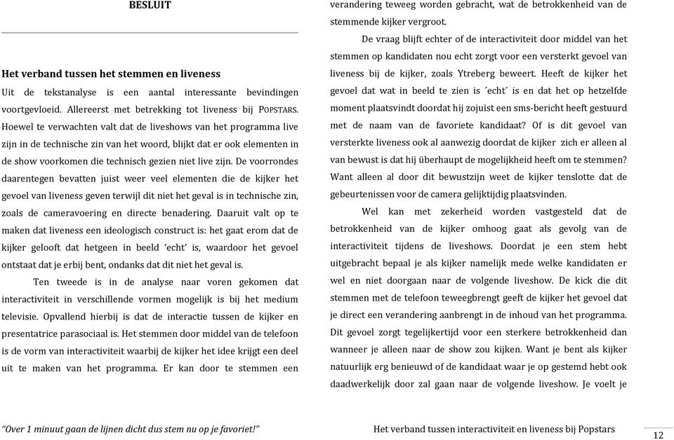 De voorrondes daarentegen bevatten juist weer veel elementen die de kijker het gevoel van liveness geven terwijl dit niet het geval is in technische zin, zoals de cameravoering en directe benadering.