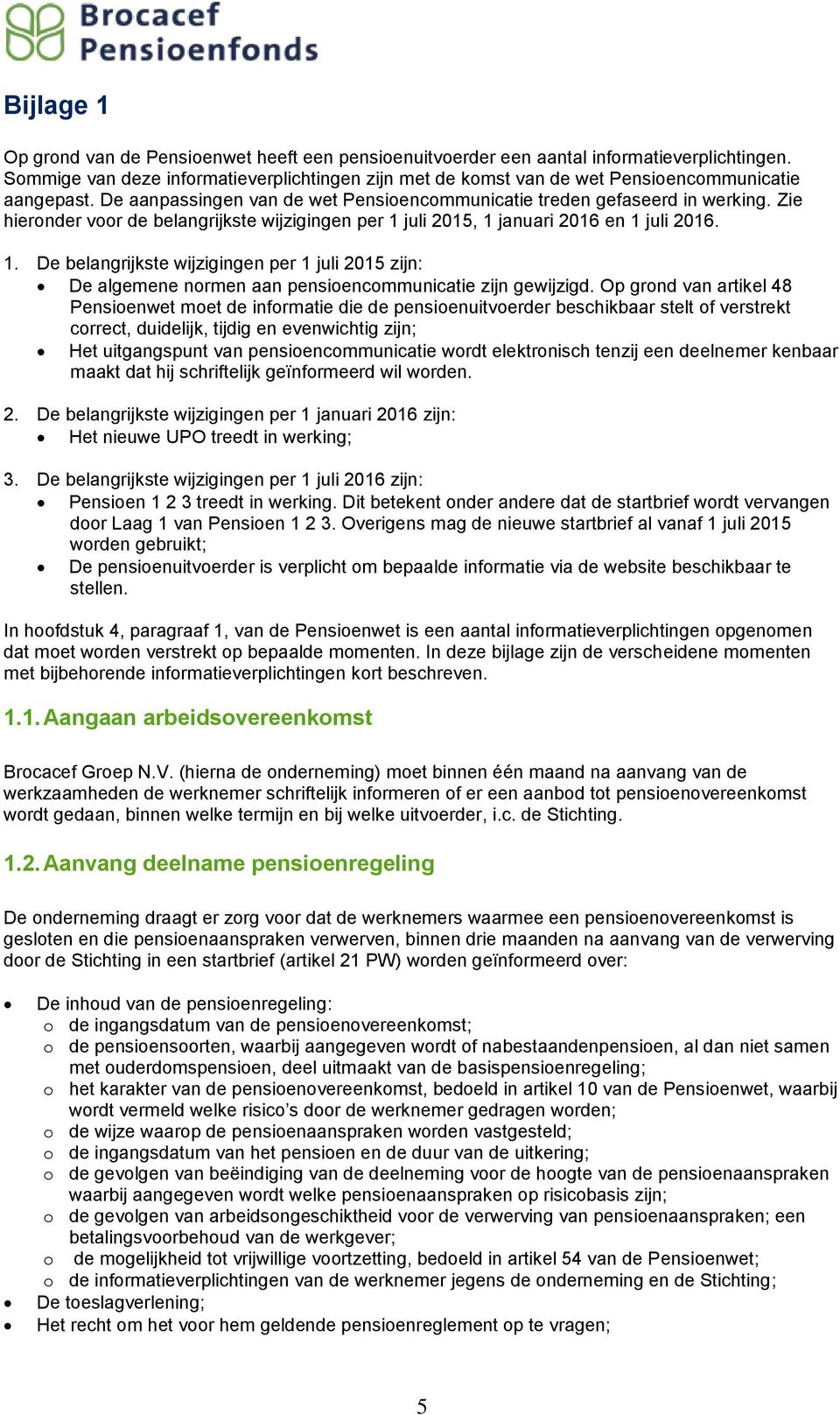 Zie hieronder voor de belangrijkste wijzigingen per 1 juli 2015, 1 januari 2016 en 1 juli 2016. 1. De belangrijkste wijzigingen per 1 juli 2015 zijn: De algemene normen aan pensioencommunicatie zijn gewijzigd.