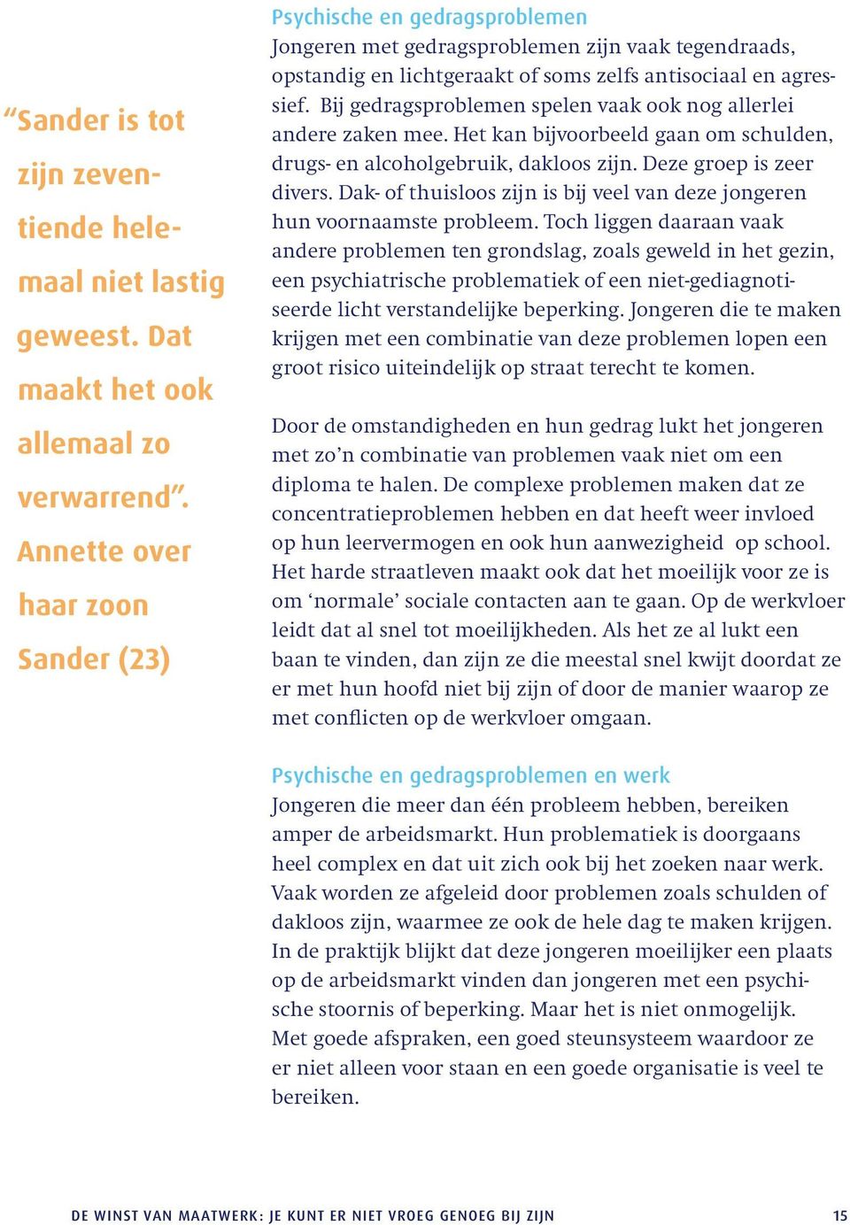 Bij gedragsproblemen spelen vaak ook nog allerlei andere zaken mee. Het kan bijvoorbeeld gaan om schulden, drugs- en alcoholgebruik, dakloos zijn. Deze groep is zeer divers.