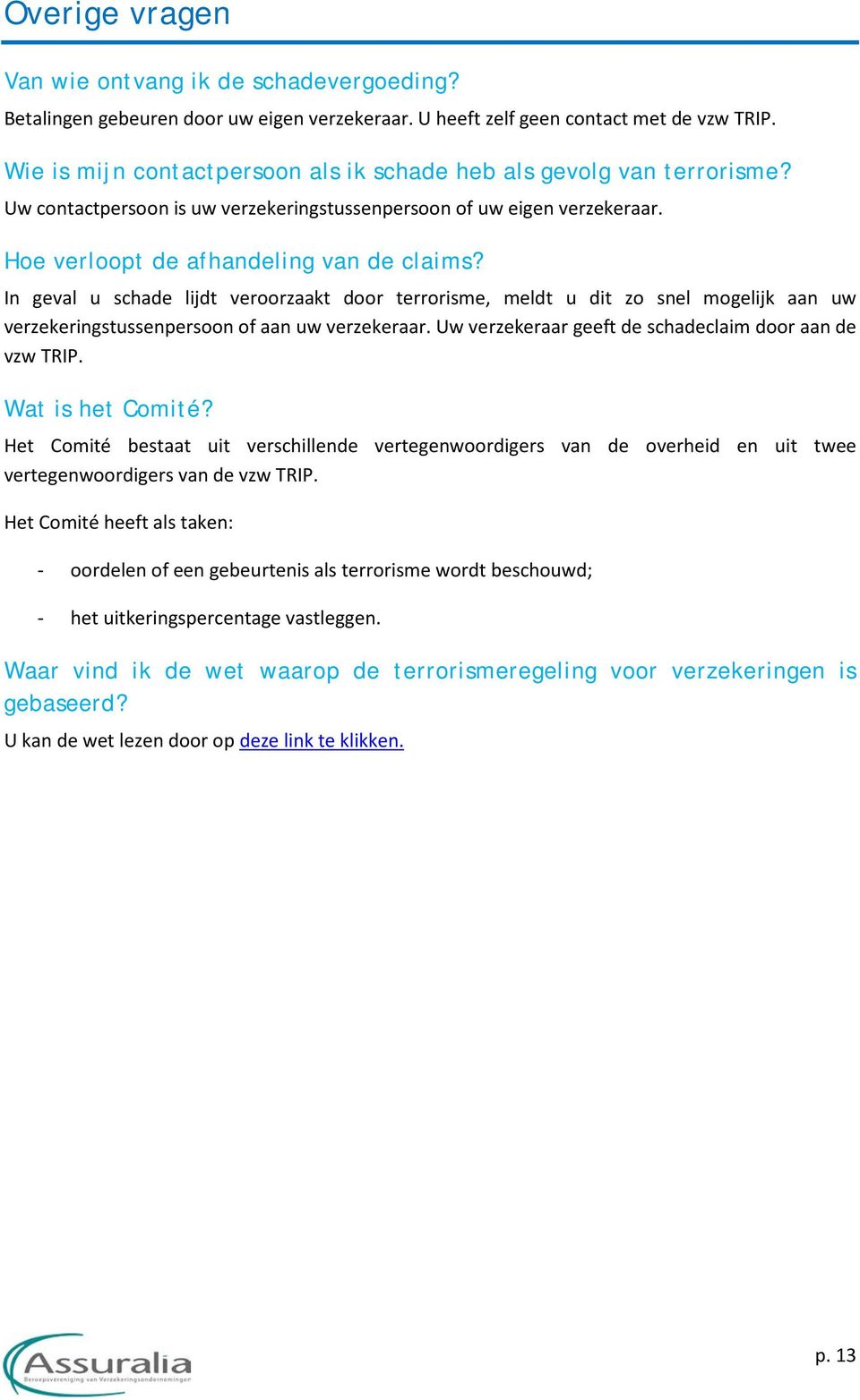 In geval u schade lijdt veroorzaakt door terrorisme, meldt u dit zo snel mogelijk aan uw verzekeringstussenpersoon of aan uw verzekeraar. Uw verzekeraar geeft de schadeclaim door aan de vzw TRIP.