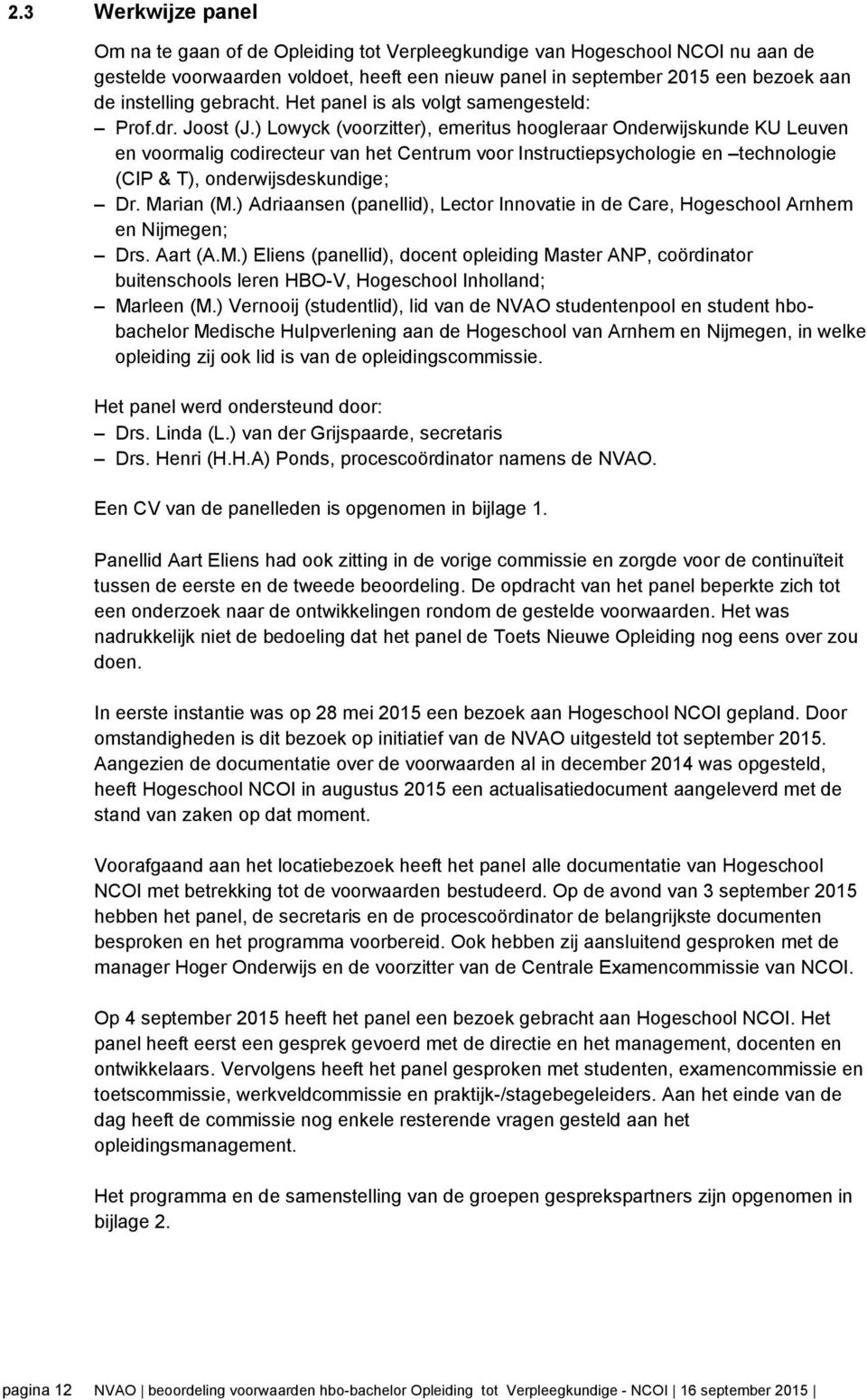 ) Lowyck (voorzitter), emeritus hoogleraar Onderwijskunde KU Leuven en voormalig codirecteur van het Centrum voor Instructiepsychologie en technologie (CIP & T), onderwijsdeskundige; Dr. Marian (M.