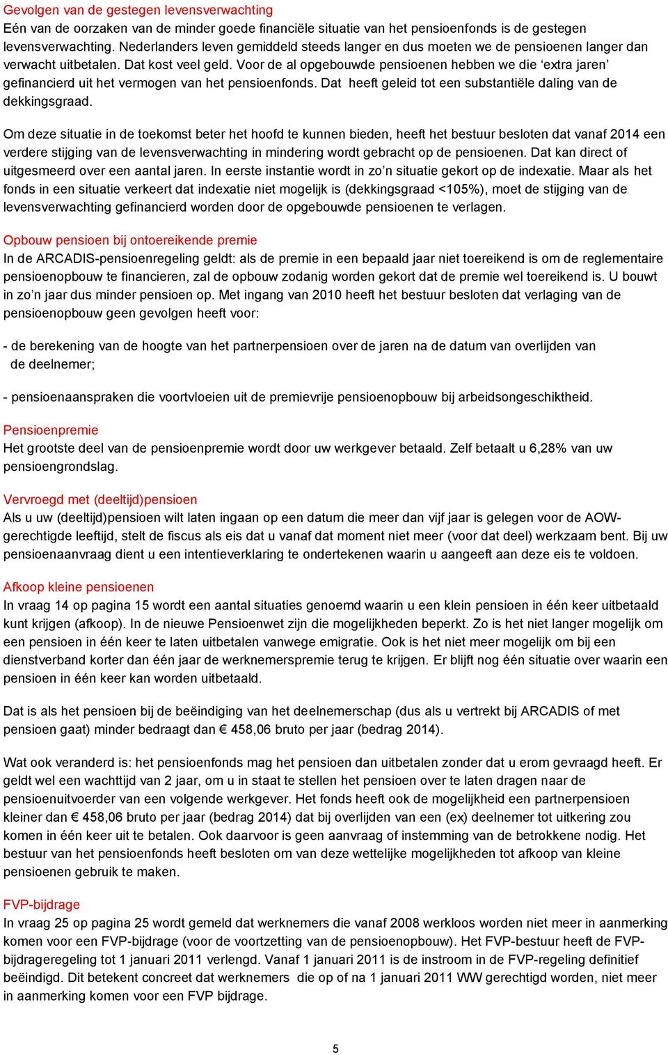 Voor de al opgebouwde pensioenen hebben we die extra jaren gefinancierd uit het vermogen van het pensioenfonds. Dat heeft geleid tot een substantiële daling van de dekkingsgraad.