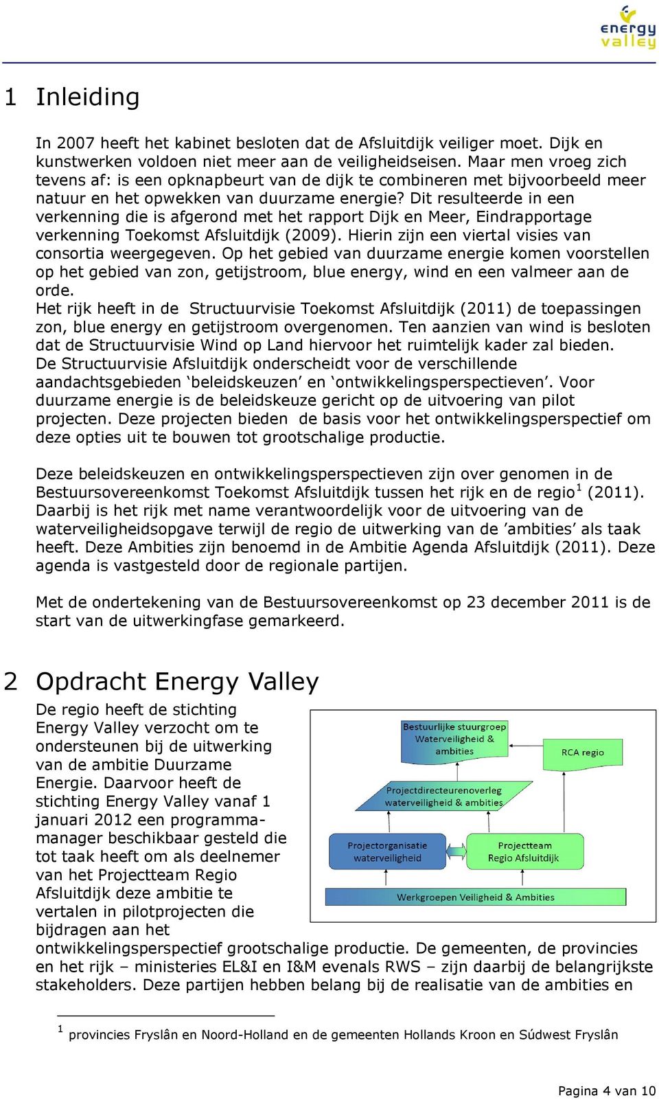 Dit resulteerde in een verkenning die is afgerond met het rapport Dijk en Meer, Eindrapportage verkenning Toekomst Afsluitdijk (2009). Hierin zijn een viertal visies van consortia weergegeven.