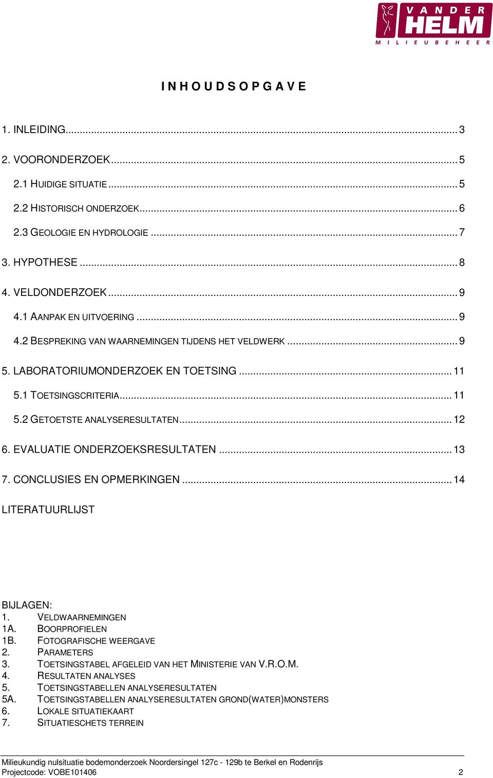 EVALUATIE ONDERZOEKSRESULTATEN...13 7. CONCLUSIES EN OPMERKINGEN...14 LITERATUURLIJST BIJLAGEN: 1. VELDWAARNEMINGEN 1A. BOORPROFIELEN 1B. FOTOGRAFISCHE WEERGAVE 2. PARAMETERS 3.