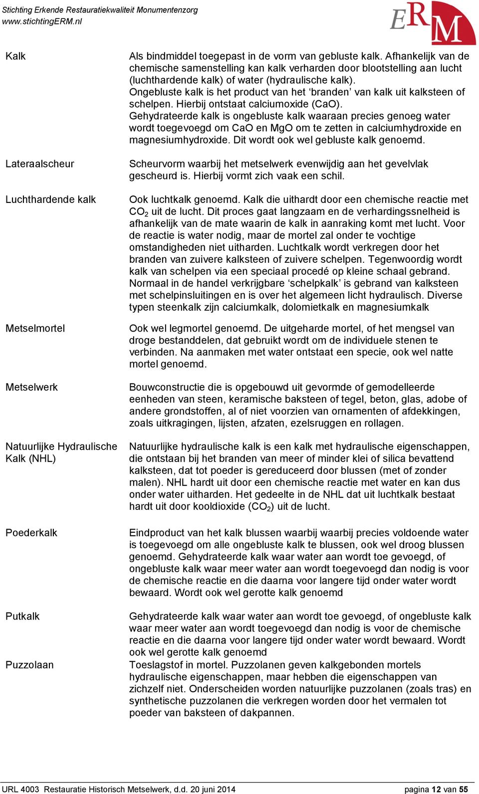 Ongebluste kalk is het product van het branden van kalk uit kalksteen of schelpen. Hierbij ontstaat calciumoxide (CaO).