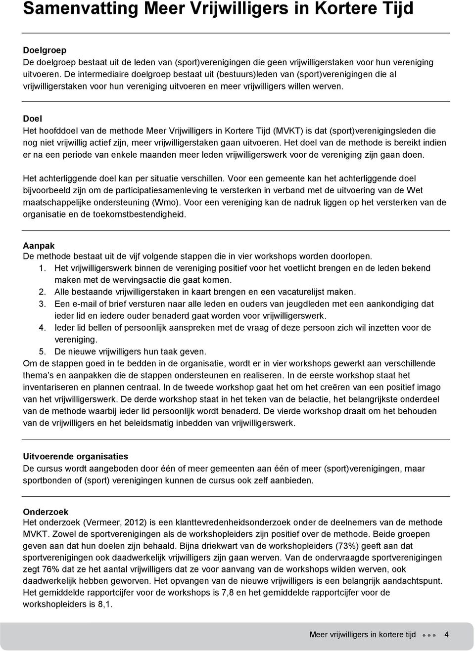 Doel Het hoofddoel van de methode Meer Vrijwilligers in Kortere Tijd (MVKT) is dat (sport)verenigingsleden die nog niet vrijwillig actief zijn, meer vrijwilligerstaken gaan uitvoeren.