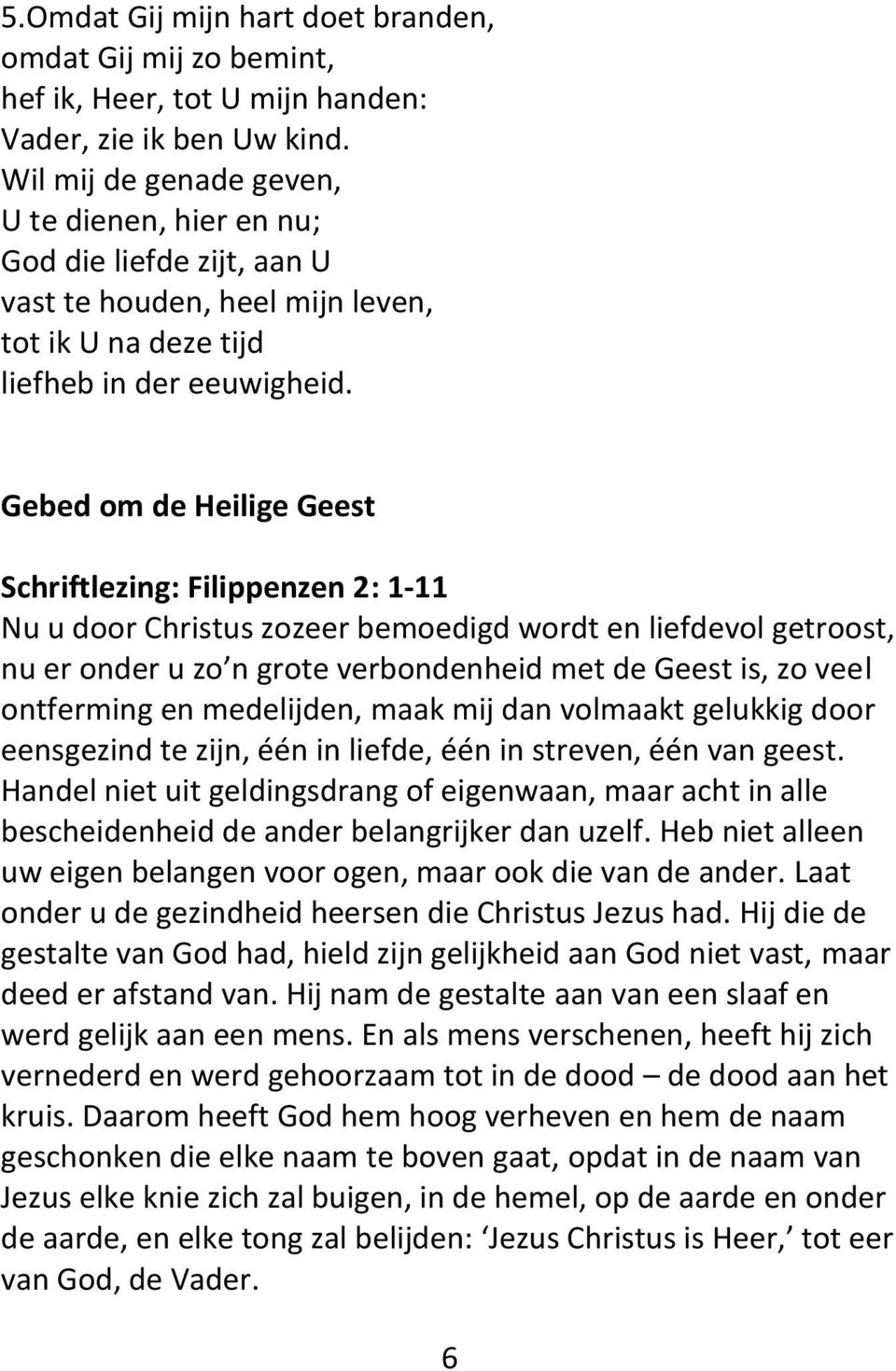 Gebed om de Heilige Geest Schriftlezing: Filippenzen 2: 1-11 Nu u door Christus zozeer bemoedigd wordt en liefdevol getroost, nu er onder u zo n grote verbondenheid met de Geest is, zo veel