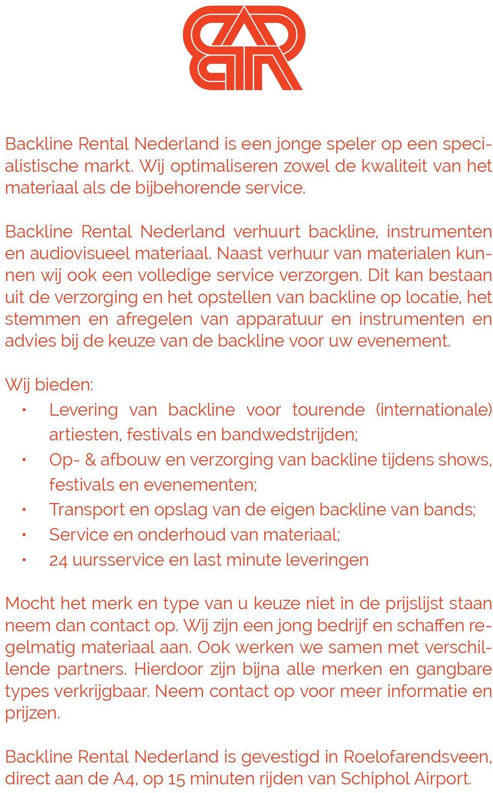 Dit kan bestaan uit de verzorging en het opstellen van backline op locatie, het stemmen en afregelen van apparatuur en instrumenten en advies bij de keuze van de backline voor uw evenement.