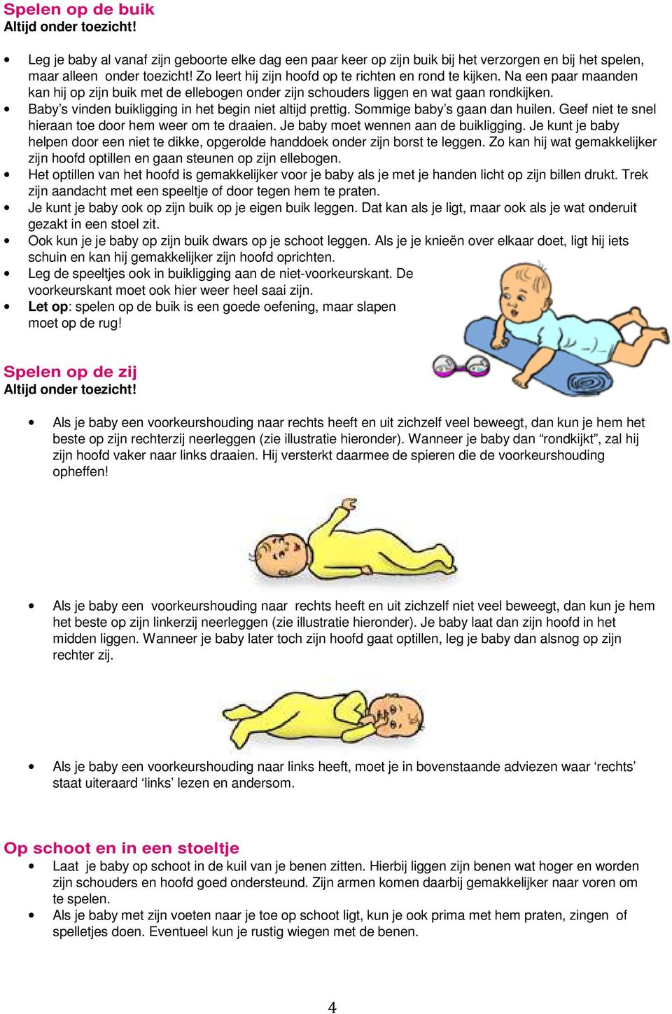 Baby s vinden buikligging in het begin niet altijd prettig. Sommige baby s gaan dan huilen. Geef niet te snel hieraan toe door hem weer om te draaien. Je baby moet wennen aan de buikligging.