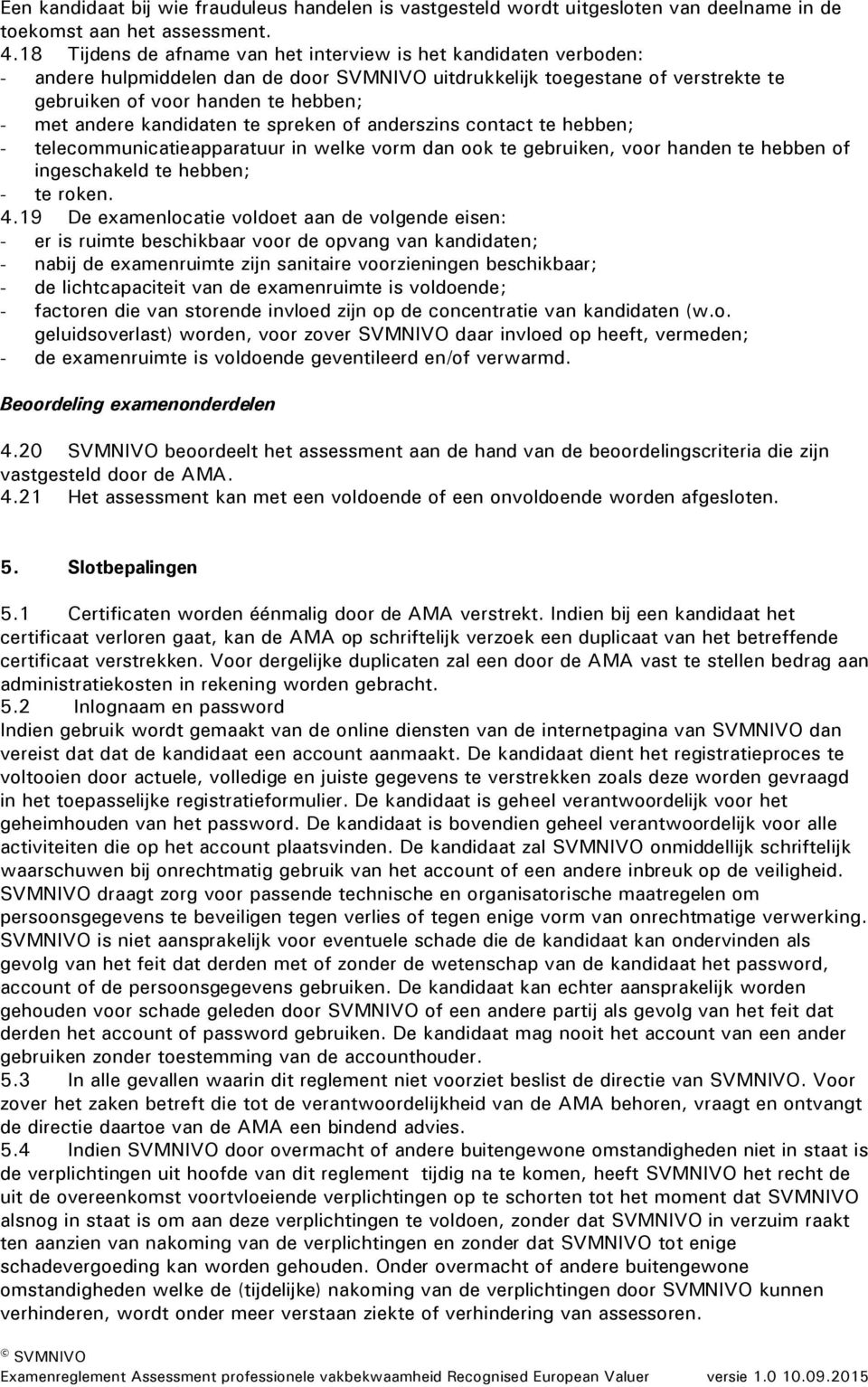 kandidaten te spreken of anderszins contact te hebben; - telecommunicatieapparatuur in welke vorm dan ook te gebruiken, voor handen te hebben of ingeschakeld te hebben; - te roken. 4.