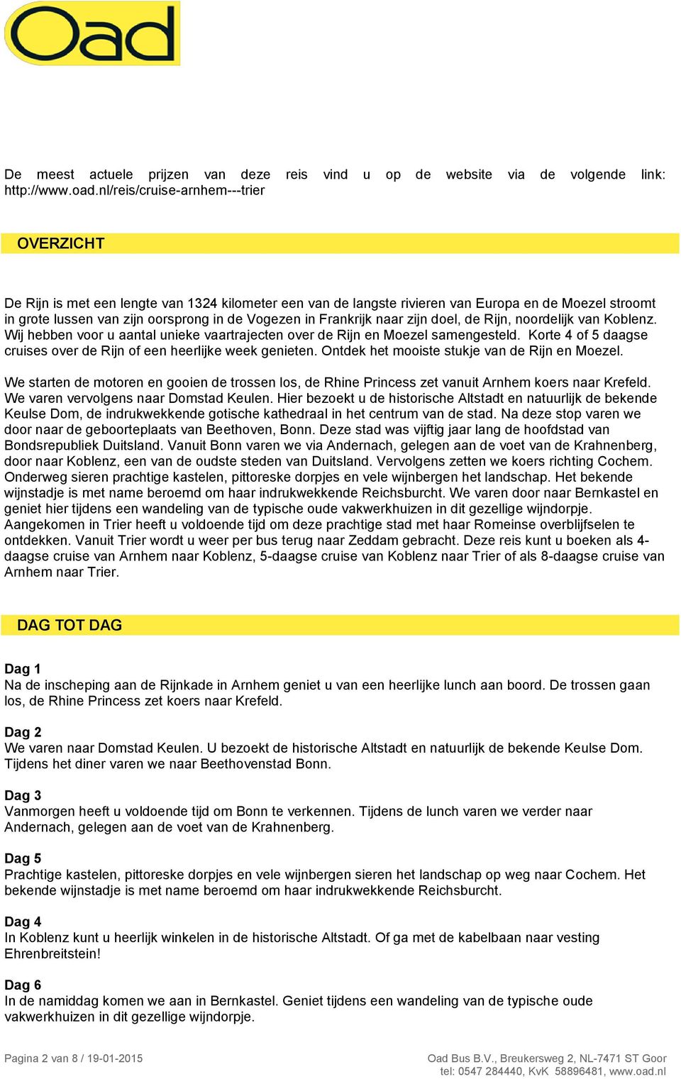 Frankrijk naar zijn doel, de Rijn, noordelijk van Koblenz. Wij hebben voor u aantal unieke vaartrajecten over de Rijn en Moezel samengesteld.