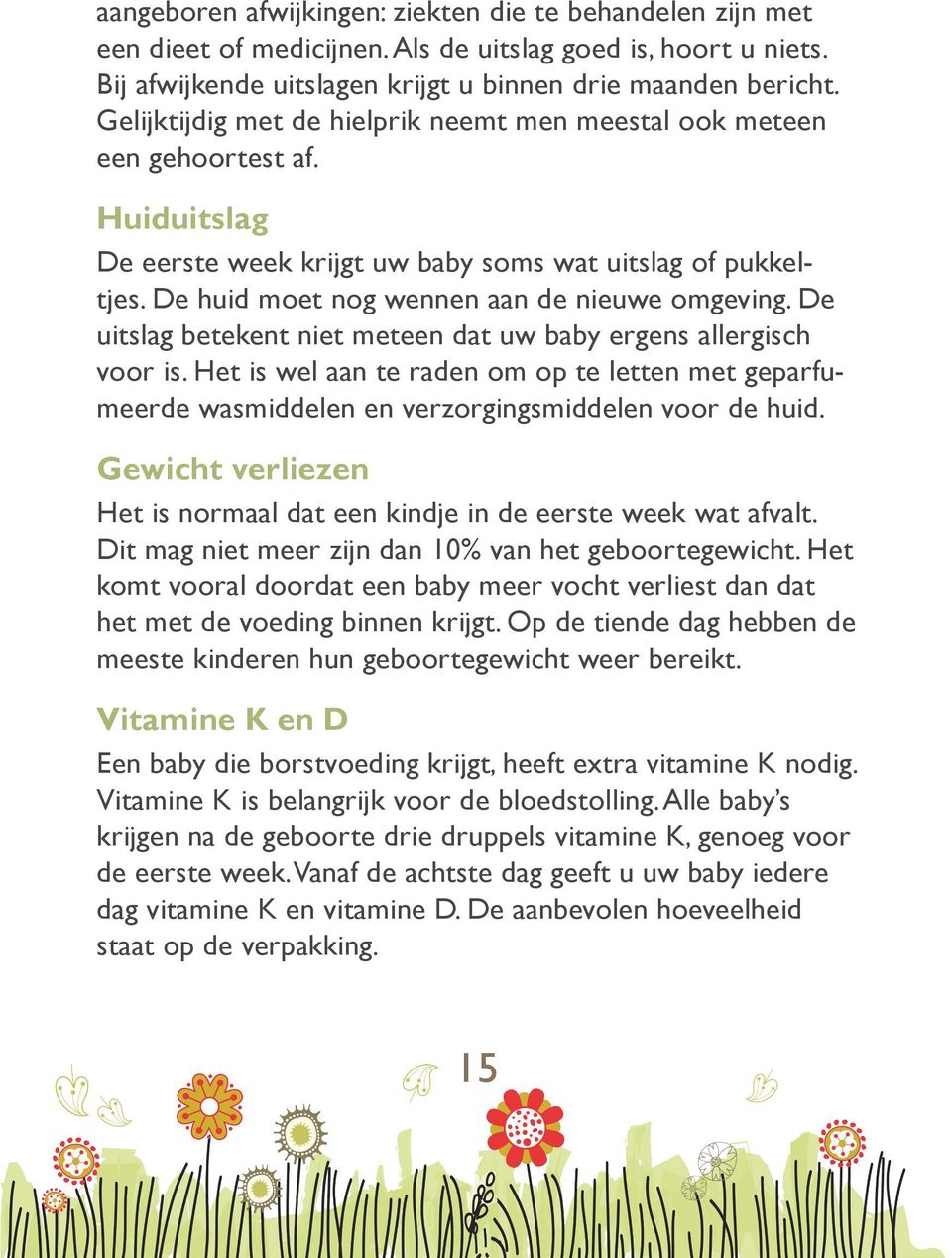 De uitslag betekent niet meteen dat uw baby ergens allergisch voor is. Het is wel aan te raden om op te letten met geparfumeerde wasmiddelen en verzorgingsmiddelen voor de huid.