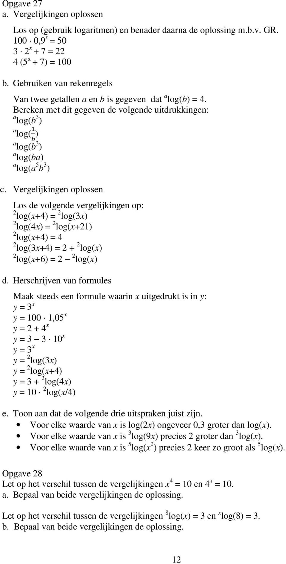 Vergelijkingen oplossen Los de volgende vergelijkingen op: 2 log(x+4) = 2 log(3x) 2 log(4x) = 2 log(x+21) 2 log(x+4) = 4 2 log(3x+4) = 2 + 2 log(x) 2 log(x+6) = 2 2 log(x) d.