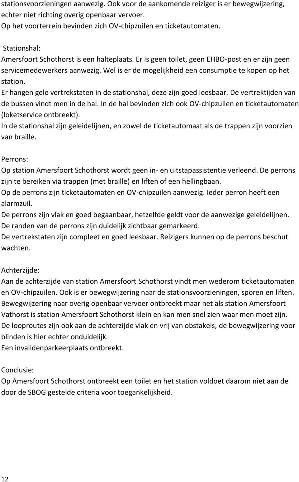 Er hangen gele vertrekstaten in de stationshal, deze zijn goed leesbaar. De vertrektijden van de bussen vindt men in de hal.