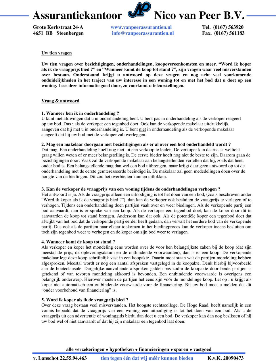 Onderstaand krijgt u antwoord op deze vragen en nog acht veel voorkomende onduidelijkheden in het traject van uw interesse in een woning tot en met het bod dat u doet op een woning.