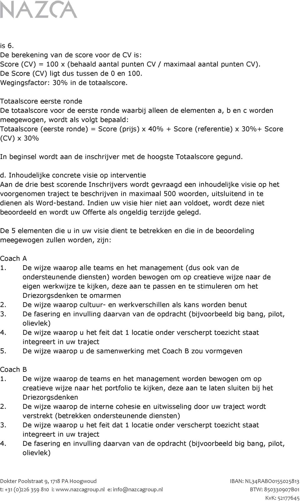 Totaalscore eerste ronde De totaalscore voor de eerste ronde waarbij alleen de elementen a, b en c worden meegewogen, wordt als volgt bepaald: Totaalscore (eerste ronde) = Score (prijs) x 40% + Score