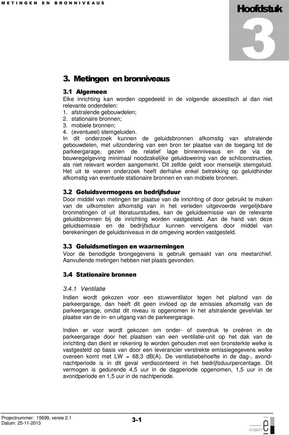 In dit onderzoek kunnen de geluidsbronnen afkomstig van afstralende gebouwdelen, met uitzondering van een bron ter plaatse van de toegang tot de parkeergarage, gezien de relatief lage binnenniveaus