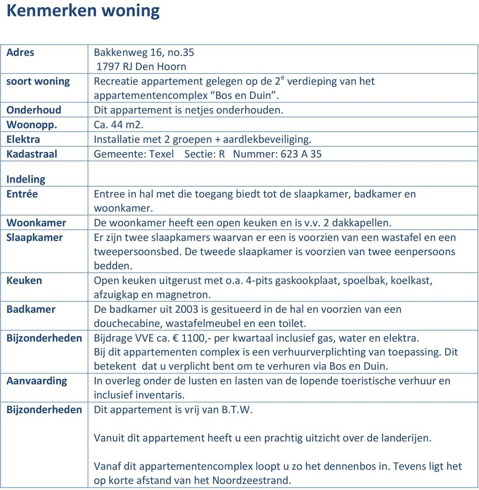 Kadastraal Gemeente: Texel Sectie: R Nummer: 623 A 35 Indeling Entrée Woonkamer Slaapkamer Keuken Badkamer Bijzonderheden Aanvaarding Bijzonderheden Entree in hal met die toegang biedt tot de