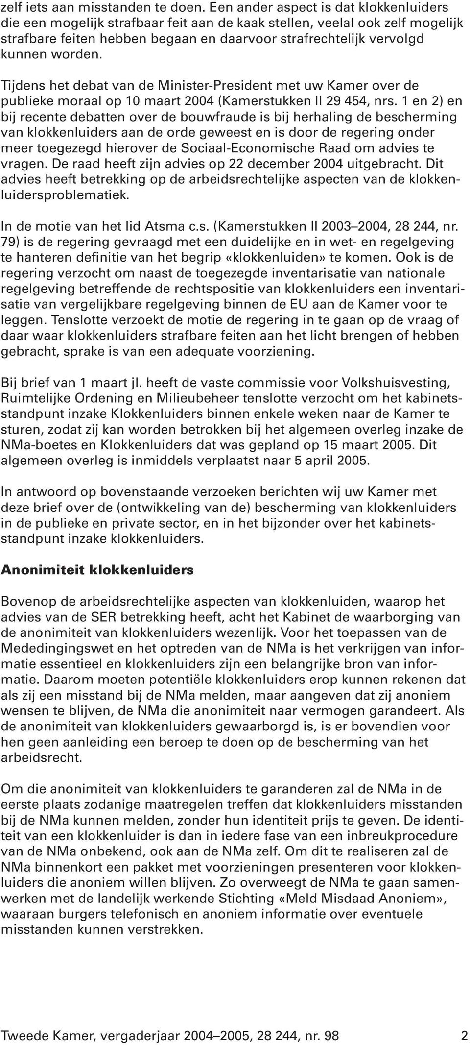 Tijdens het debat van de Minister-President met uw Kamer over de publieke moraal op 10 maart 2004 (Kamerstukken II 29 454, nrs.