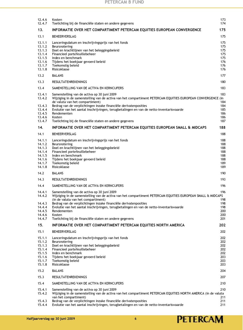 1.5 Index en benchmark 175 13.1.6 Tijdens het boekjaar gevoerd beleid 176 13.1.7 Toekomstig beleid 176 13.1.8 Risicoklasse 176 13.2 BALANS 177 13.3 RESULTATENREKENINGS 180 13.