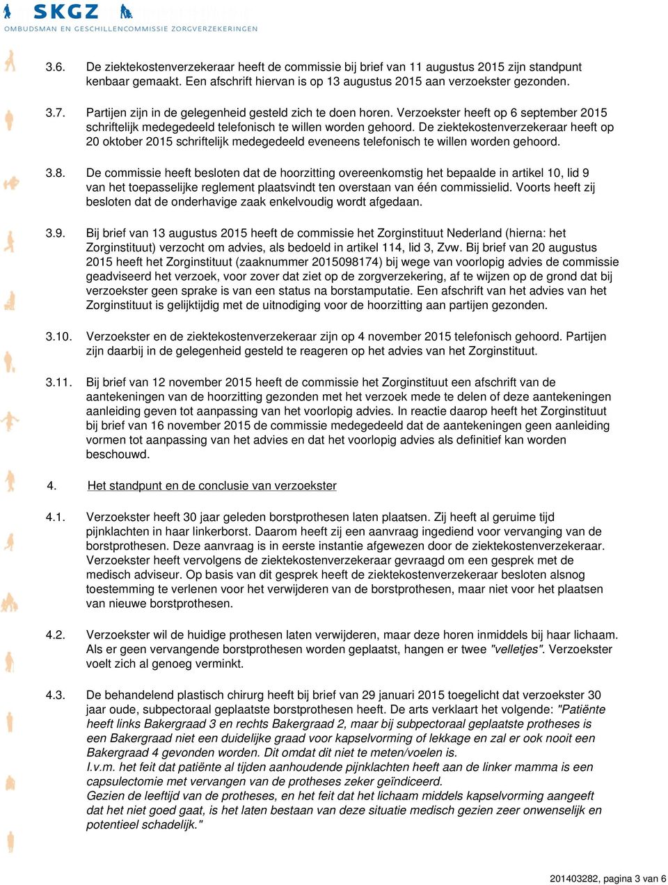 De ziektekostenverzekeraar heeft op 20 oktober 2015 schriftelijk medegedeeld eveneens telefonisch te willen worden gehoord. 3.8.