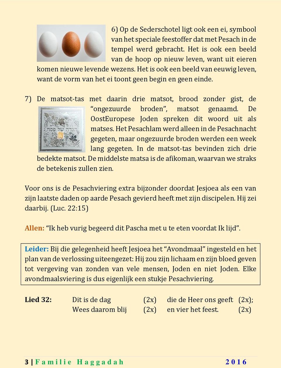 7) De matsot-tas met daarin drie matsot, brood zonder gist, de ongezuurde broden, matsot genaamd. De OostEuropese Joden spreken dit woord uit als matses.