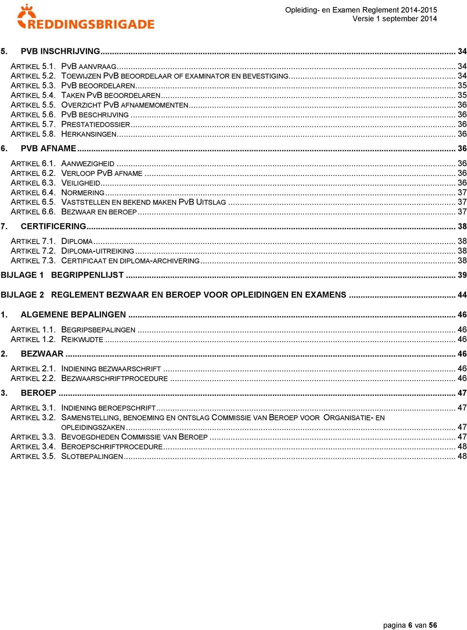 AANWEZIGHEID... 36 ARTIKEL 6.2. VERLOOP PVB AFNAME... 36 ARTIKEL 6.3. VEILIGHEID... 36 ARTIKEL 6.4. NORMERING... 37 ARTIKEL 6.5. VASTSTELLEN EN BEKEND MAKEN PVB UITSLAG... 37 ARTIKEL 6.6. BEZWAAR EN BEROEP.