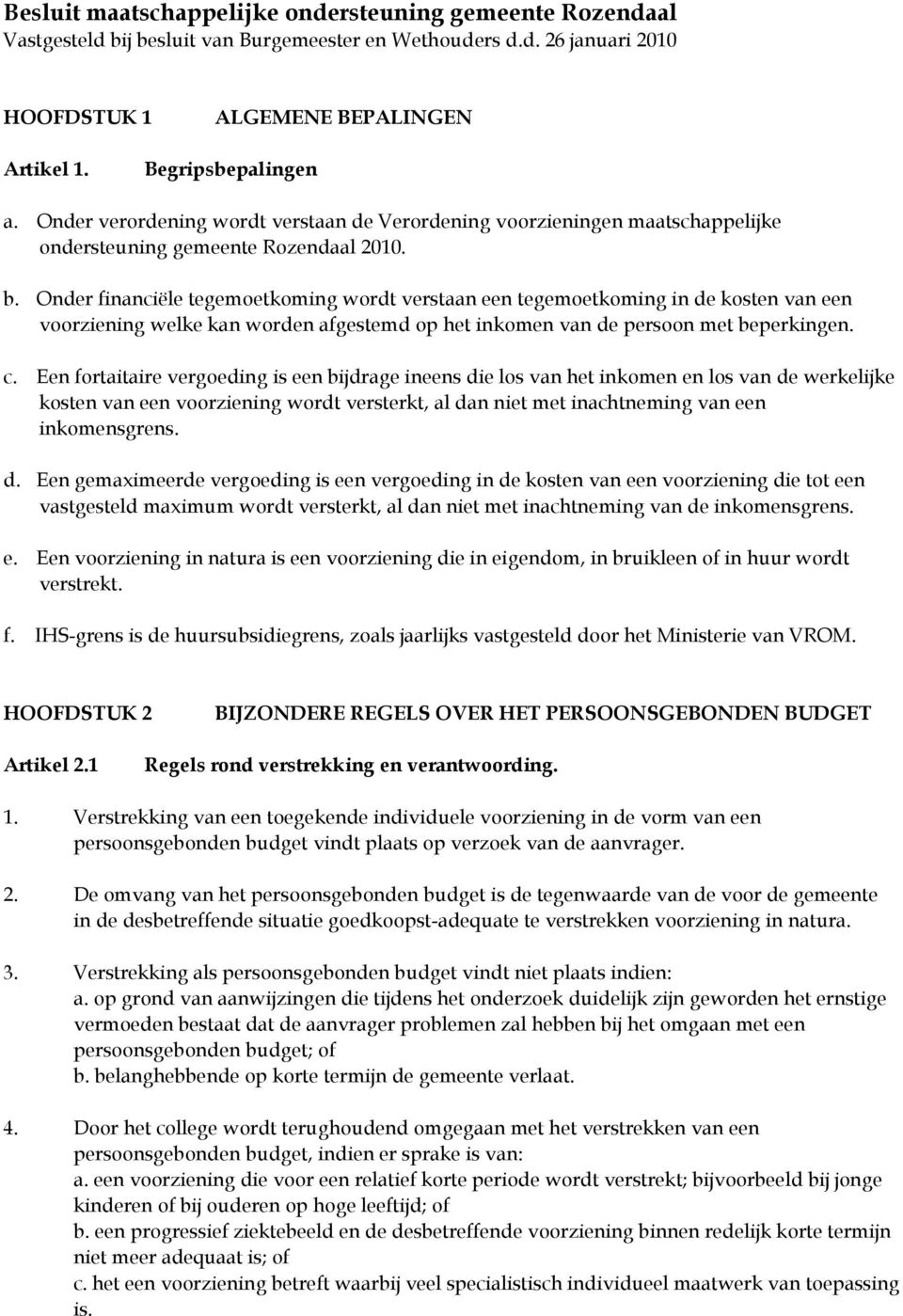 Onder financiële tegemoetkoming wordt verstaan een tegemoetkoming in de kosten van een voorziening welke kan worden afgestemd op het inkomen van de persoon met beperkingen. c.